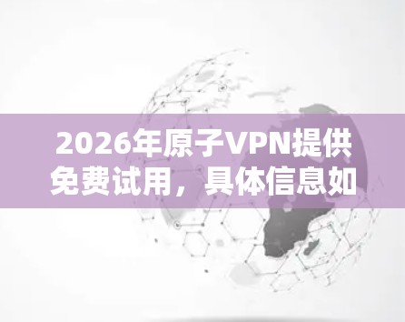 2026年原子VPN提供免费试用，具体信息如下
