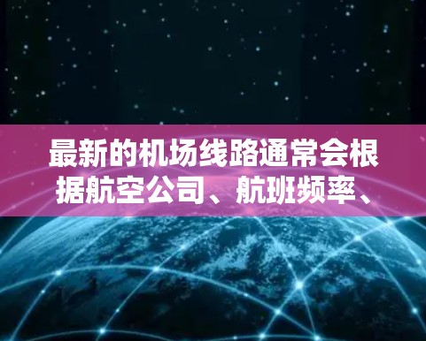 最新的机场线路通常会根据航空公司、航班频率、目的地需求等因素进行调整和更新。如果你想了解最新的机场线路信息，可以关注以下几个方面