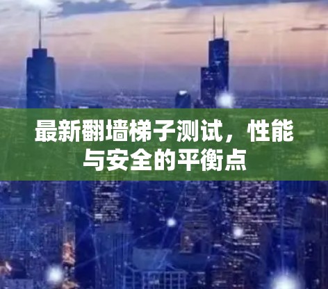 最新翻墙梯子测试，性能与安全的平衡点