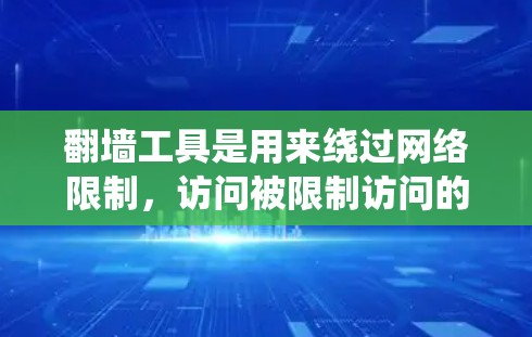 翻墙工具是用来绕过网络限制，访问被限制访问的网站或内容的软件或技术。随着网络监管的不断加强，翻墙工具的需求也在不断增长。以下是一些最新的翻墙工具和技术，供您参考