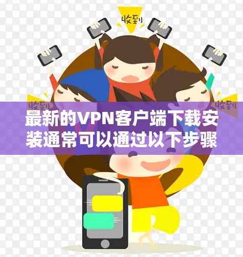 最新的VPN客户端下载安装通常可以通过以下步骤进行