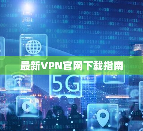 最新VPN官网下载指南