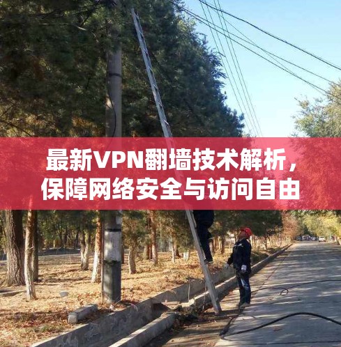 最新VPN翻墙技术解析，保障网络安全与访问自由