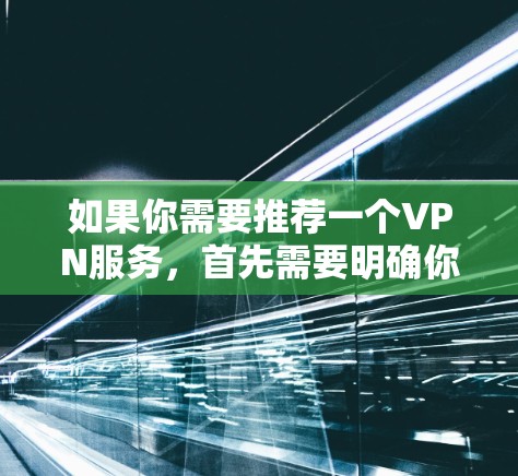 如果你需要推荐一个VPN服务,首先需要明确你的具体需求,例如 如果你需要推荐一个VPN服务,首先需要明确你的具体需求,例如