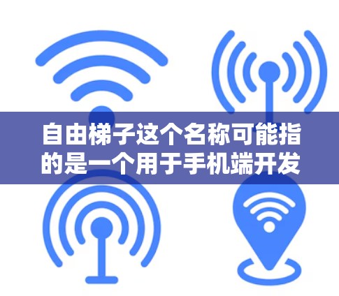 自由梯子这个名称可能指的是一个用于手机端开发的工具或框架，帮助开发者更高效地构建和测试移动应用。以下是一些可能的解释和使用建议