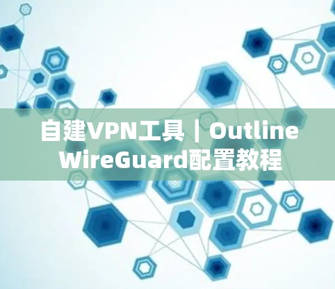 自建VPN工具｜Outline WireGuard配置教程