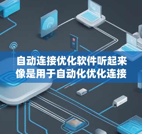 自动连接优化软件听起来像是用于自动化优化连接的工具或系统。以下是一些关于自动连接优化软件的可能功能和用途的解释