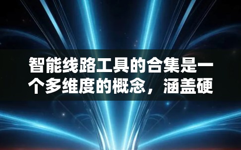 智能线路工具的合集是一个多维度的概念，涵盖硬件设计、软件开发、数据分析、测试、安全管理等多个领域。以下是对智能线路工具的详细分析和总结