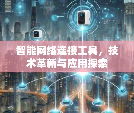 智能网络连接工具，技术革新与应用探索