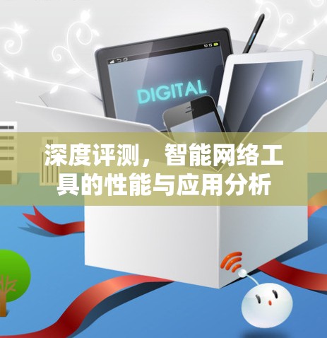 深度评测，智能网络工具的性能与应用分析