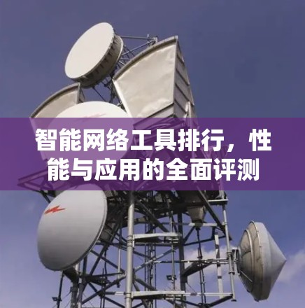 智能网络工具排行，性能与应用的全面评测