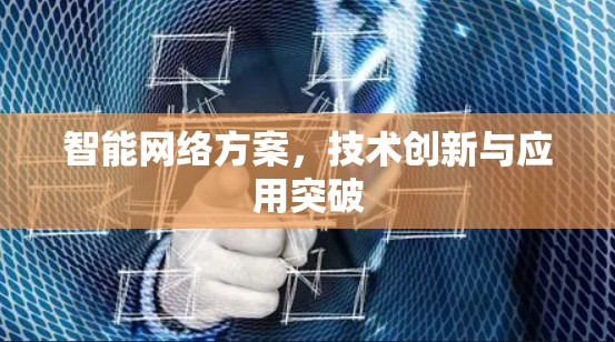 智能网络方案，技术创新与应用突破