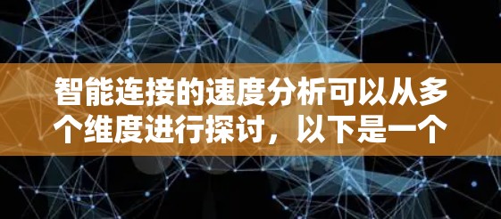 智能连接的速度分析可以从多个维度进行探讨，以下是一个有条理的分析框架