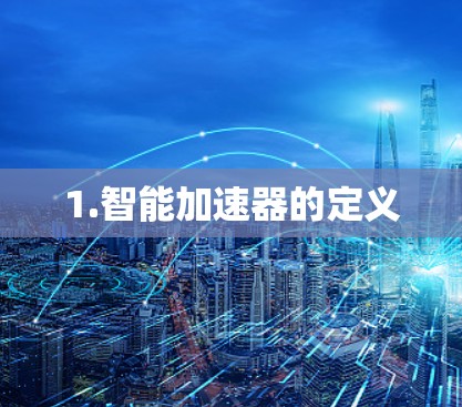1.智能加速器的定义 1.智能加速器的定义