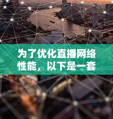 为了优化直播网络性能，以下是一套系统化的解决方案，结合了多种工具和技术，涵盖了带宽、延迟、抖动、并发连接、客户端优化、编码、跨平台兼容性、服务器端优化、网络监控和安全等多个方面