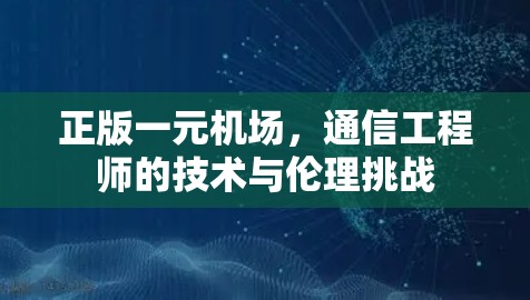 正版一元机场，通信工程师的技术与伦理挑战