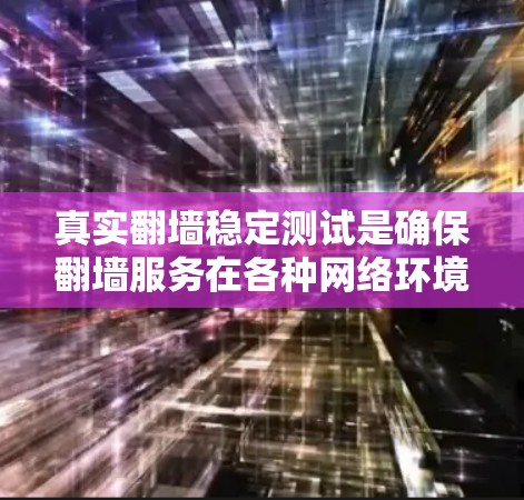 真实翻墙稳定测试是确保翻墙服务在各种网络环境下持续稳定运行的过程。以下是该测试的详细步骤和内容