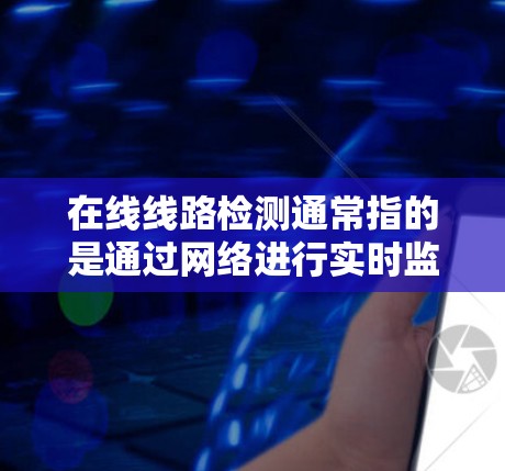 在线线路检测通常指的是通过网络进行实时监控和检测,以确保网络线路的正常运行。在线线路检测可以帮助检测网络中的一些问题,如延迟、丢包、带宽不足或设备故障等 在线线路检测通常指的是通过网络进行实时监控和检测,以确保网络线路的正常运行。在线线路检测可以帮助检测网络中的一些问题,如延迟、丢包、带宽不足或设备故障等