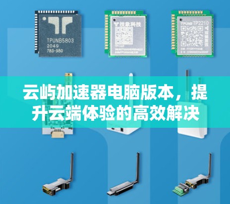 云屿加速器电脑版本，提升云端体验的高效解决方案