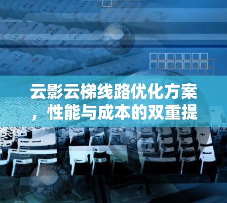 云影云梯线路优化方案,性能与成本的双重提升 云影云梯线路优化方案,性能与成本的双重提升