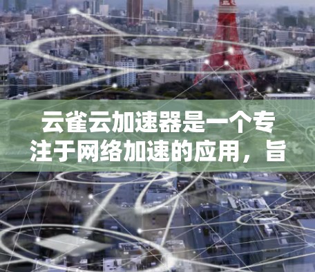 云雀云加速器是一个专注于网络加速的应用，旨在帮助用户更高效地访问互联网资源，尤其是在遇到网络限制或访问速度缓慢的情况下。以下是关于云雀云加速器安卓版本的一些信息和建议