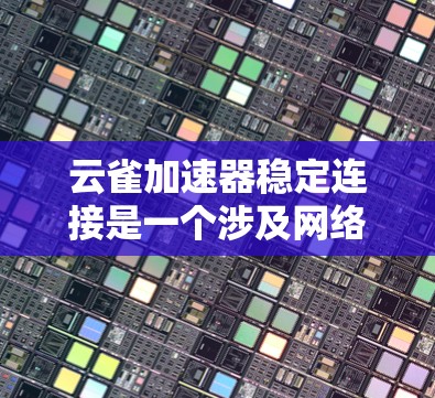 云雀加速器稳定连接是一个涉及网络性能优化和连接稳定性的问题。为了确保云雀加速器与目标服务器或云平台之间的连接稳定,以下是一些关键步骤和建议 云雀加速器稳定连接是一个涉及网络性能优化和连接稳定性的问题。为了确保云雀加速器与目标服务器或云平台之间的连接稳定,以下是一些关键步骤和建议
