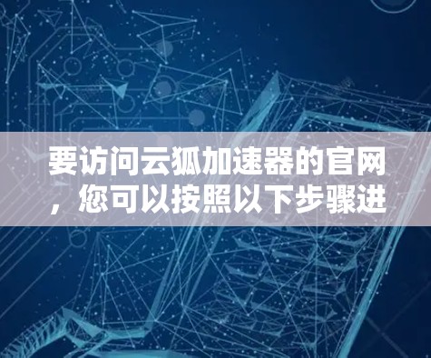 要访问云狐加速器的官网，您可以按照以下步骤进行
