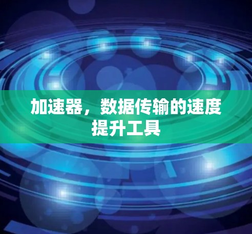 加速器，数据传输的速度提升工具