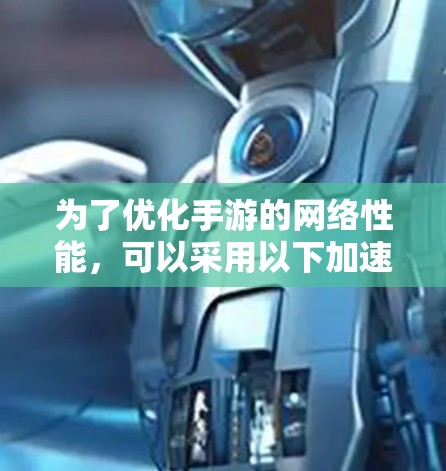 为了优化手游的网络性能，可以采用以下加速器来提升连接速度和稳定性