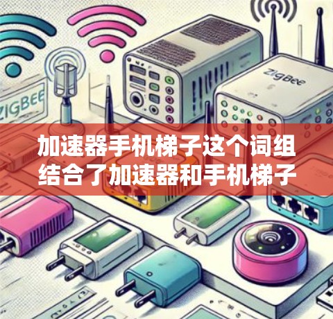 加速器手机梯子这个词组结合了加速器和手机梯子两个概念，可能指的是一种用于手机优化的技术或设备，或者是手机梯子的某种加速功能。以下是对这两个概念的解释