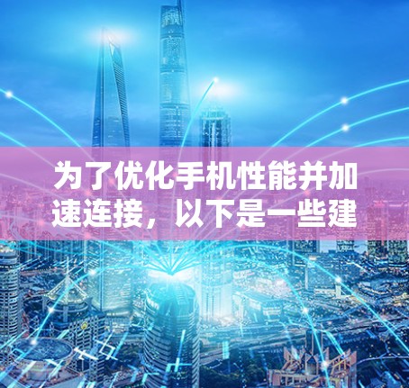 为了优化手机性能并加速连接，以下是一些建议的加速器手机连接工具，并根据您的需求进行分类和总结
