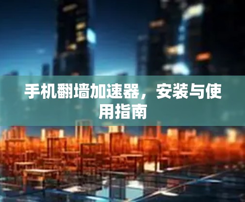手机翻墙加速器，安装与使用指南