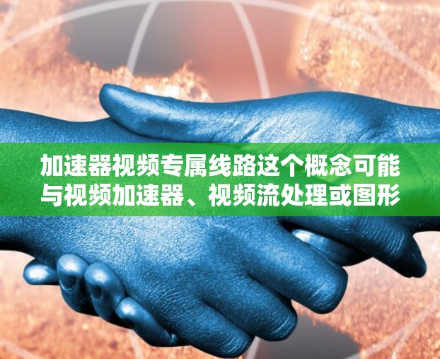 加速器视频专属线路这个概念可能与视频加速器、视频流处理或图形加速器有关，具体含义取决于上下文。以下是一些可能的解释和相关信息