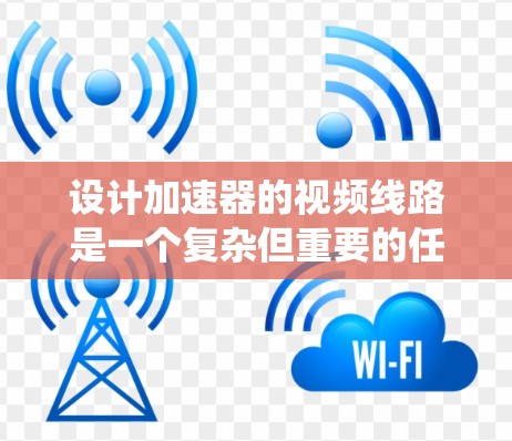 设计加速器的视频线路是一个复杂但重要的任务，涉及多个系统的协同工作。以下是对加速器视频线路的详细分析和设计步骤