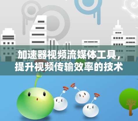 加速器视频流媒体工具，提升视频传输效率的技术创新