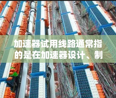 加速器试用线路通常指的是在加速器设计、制造或测试过程中使用的一条临时电路或测试线路。这种试用线路用于验证加速器的关键组件、系统性能或整个加速器的工作原理。以下是一些可能涉及的内容和注意事项 加速器试用线路通常指的是在加速器设计、制造或测试过程中使用的一条临时电路或测试线路。这种试用线路用于验证加速器的关键组件、系统性能或整个加速器的工作原理。以下是一些可能涉及的内容和注意事项