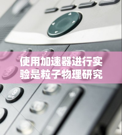 使用加速器进行实验是粒子物理研究中的重要步骤，以下是详细的操作指南