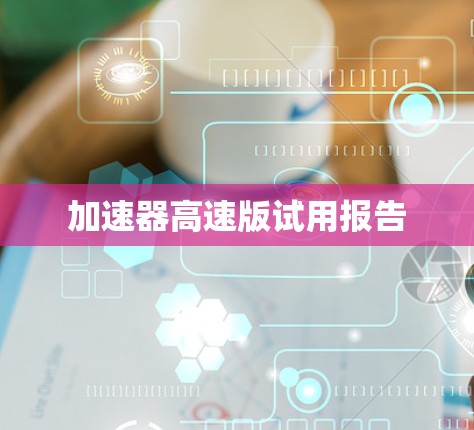 加速器高速版试用报告 加速器高速版试用报告