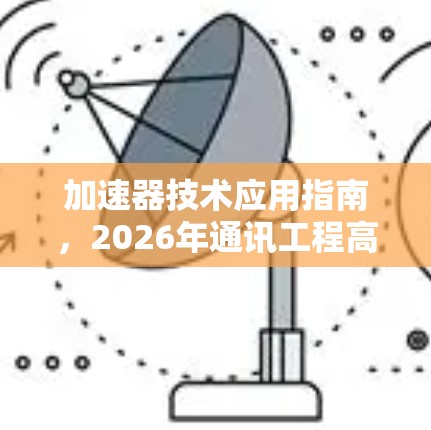 加速器技术应用指南，2026年通讯工程高效解决方案