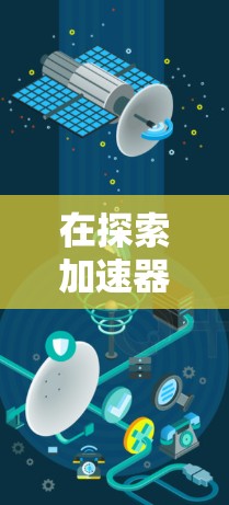 在探索加速器的世界时，了解各种类型及其应用至关重要。以下是十种加速器的推荐，每一种都有其独特的工作原理和应用领域