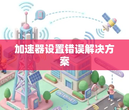 加速器设置错误解决方案 加速器设置错误解决方案