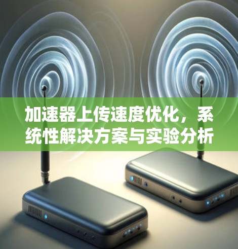 加速器上传速度优化，系统性解决方案与实验分析