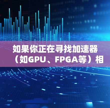 如果你正在寻找加速器（如GPU、FPGA等）相关的软件下载库，可以根据你的具体需求选择适合的库。以下是一些常见的加速器软件库及其下载链接和简要说明