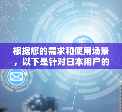 根据您的需求和使用场景,以下是针对日本用户的加速器推荐 根据您的需求和使用场景,以下是针对日本用户的加速器推荐