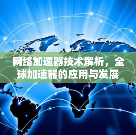网络加速器技术解析，全球加速器的应用与发展