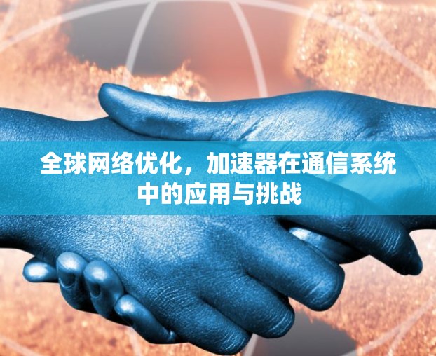 全球网络优化，加速器在通信系统中的应用与挑战