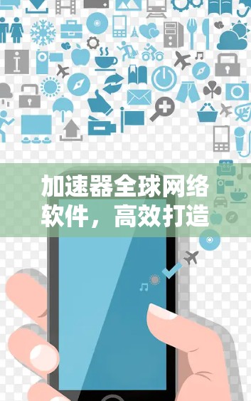 加速器全球网络软件，高效打造未来网络架构
