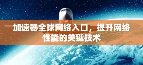 加速器全球网络入口，提升网络性能的关键技术