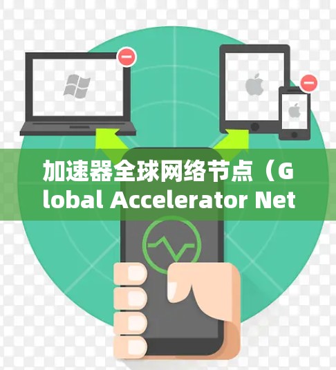 加速器全球网络节点（Global Accelerator Network，GAN）是一种分布式的数据传输和加速解决方案，旨在通过全球范围内部署的节点，优化数据传输性能。以下是对GAN的详细分析和总结