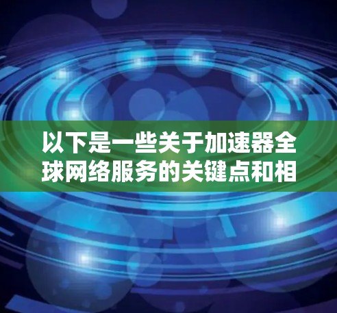 以下是一些关于加速器全球网络服务的关键点和相关信息